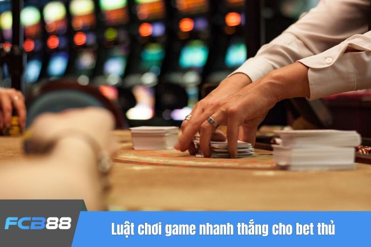 Luật chơi game nhanh thắng cho bet thủ